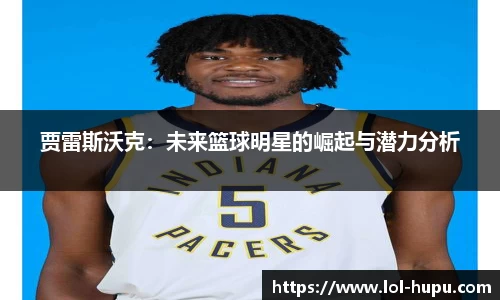 贾雷斯沃克：未来篮球明星的崛起与潜力分析